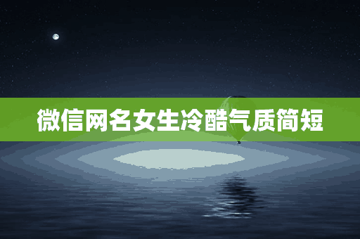 微信网名女生冷酷气质简短(微信网名女生冷酷气质简短两个字)